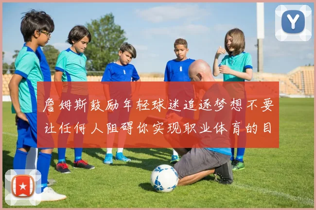 詹姆斯鼓励年轻球迷追逐梦想不要让任何人阻碍你实现职业体育的目标